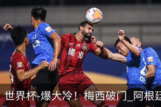 世界杯-爆大冷！梅西破门 阿根廷1-2遭沙特逆转