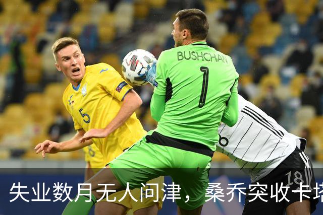 失业数月无人问津，桑乔突收卡塔尔报价：从8500万英镑宠儿到中东门面